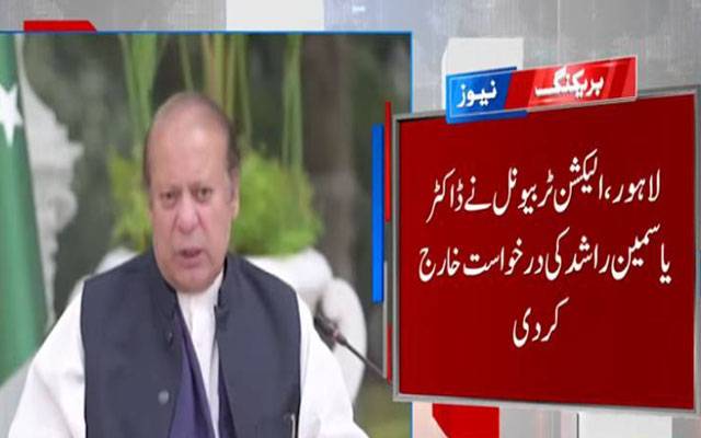 این اے 130 لاہور سے نواز شریف کی کامیابی درست قرار، یاسمین راشد کی درخواست مسترد