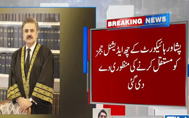 پشاور ہائیکورٹ کے6ایڈیشنل ججز کو مستقل کرنے کی منظوری